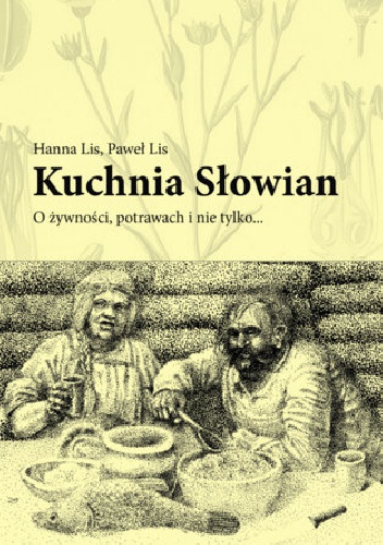 Kuchnia Słowian. O żywności, potrawach i nie tylko… - Hanna Lis, Paweł Lis
