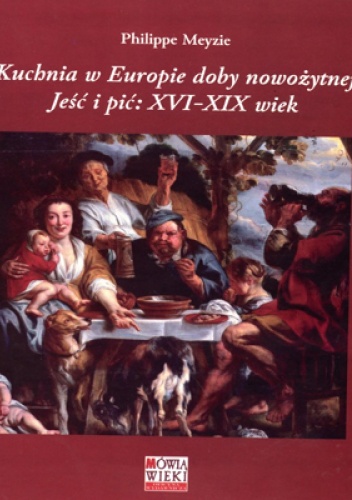 Kuchnia w Europie doby nowożytnej. Jeść i pić: XVI-XIX wiek - Philippe Meyzie