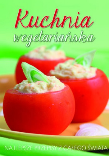 Kuchnia wegetariańska. Najlepsze przepisy z całego świata - praca zbiorowa