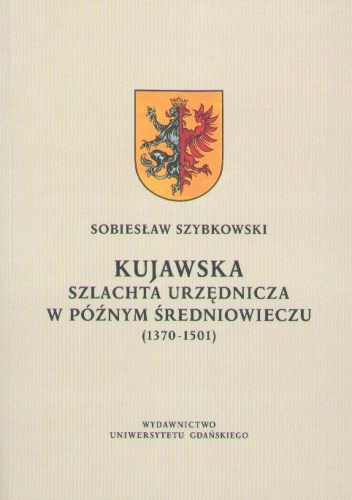Kujawska szlachta urzędnicza w późnym średniowieczu (1370-1501) - Sobiesław Szybkowski
