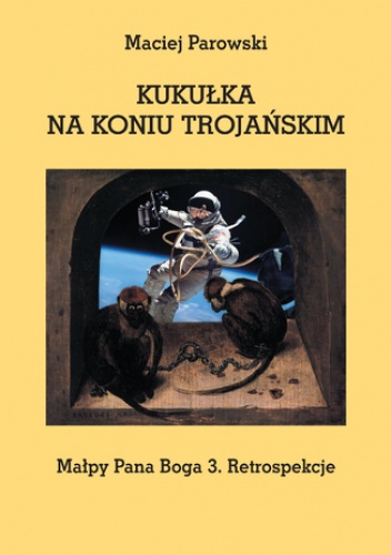 KUKUŁKA NA KONIU TROJAŃSKIM. Małpy Pana Boga 3. Retrospekcje - Maciej Parowski