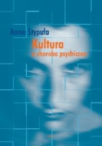 Kultura a choroba psychiczna. Rola czynników kulturowych w postrzeganiu, przebiegu i leczeniu zaburzeń psychicznych - Anna Stypuła