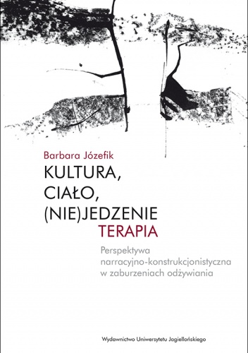 Kultura, ciało, (nie)jedzenie. Terapia Perspektywa narracyjno-konstrukcjonistyczna w zaburzeniach odżywiania - Barbara Józefik