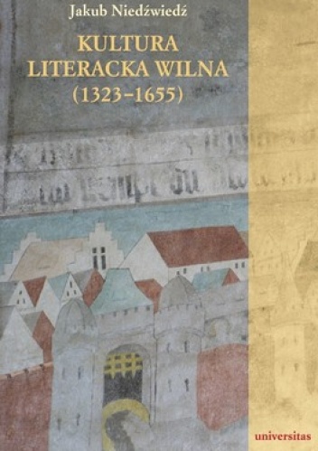 Kultura literacka Wilna (1323-1655). Retoryczna organizacja miasta - Jakub Niedźwiedź