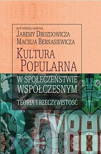 Kultura popularna w społeczeństwie współczesnym : teoria i rzeczywistość - Maciej Bernasiewicz