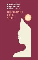 Kulturowe konteksty baśni. T. 1, Rozigrana córa mitu - praca zbiorowa
