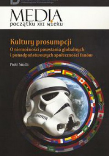 Kultury prosumpcji O niemożności powstania globalnych i ponadpaństwowych społeczności fanów. - Piotr Siuda
