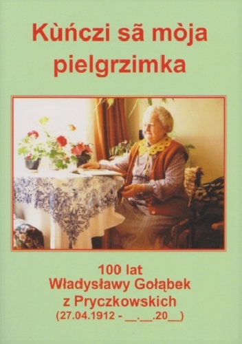 Kùńczi sã mòja pielgrzimka. 100 lat Władysławy Gołąbek z Pryczkowskich (27.04.1912 - __-__-20__) - Eugeniusz Pryczkowski
