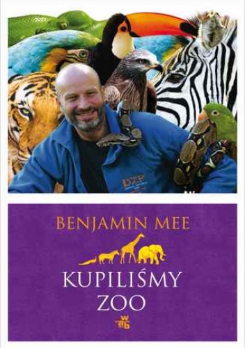 Kupiliśmy ZOO. Niesamowita, lecz prawdziwa historia podupadającego zoo i dwustu zwierząt, które na zawsze odmieniły pewną rodzinę - Benjamin Mee