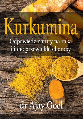 Kurkumina - odpowiedź natury na raka i inne przewlekłe choroby - Ajay Goel