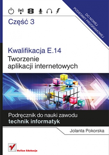 Kwalifikacja E.14. Część 3. Tworzenie aplikacji internetowych. Podręcznik do nauki zawodu technik informatyk - Jolanta Pokorska