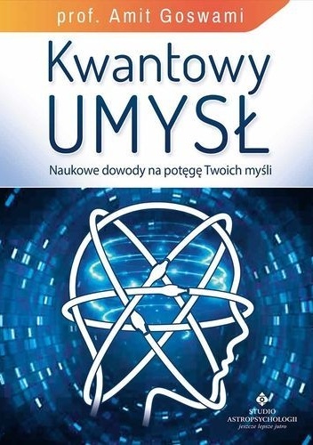 Kwantowy umysł. Naukowe dowody na potęgę Twoich myśli - Amit Goswami