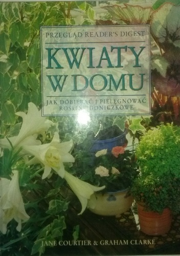 Kwiaty w domu. Jak dopierać i pielęgnować rośliny doniczkowe - Jane Courtier, Graham Clarke