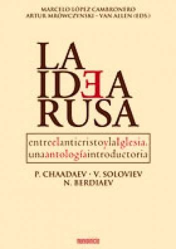 La Idea Rusa. Entre el anticristo y la Iglesia, Una antología introductoria. P. Chaadayev, V. Soloviev, N. Berdiaev. - Artur Mrówczyński-Van Allen