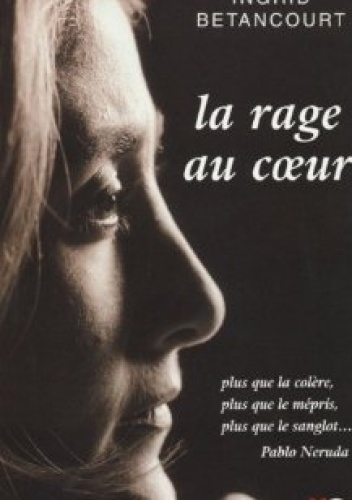 La Rage au Cœur - Ingrid Betancourt