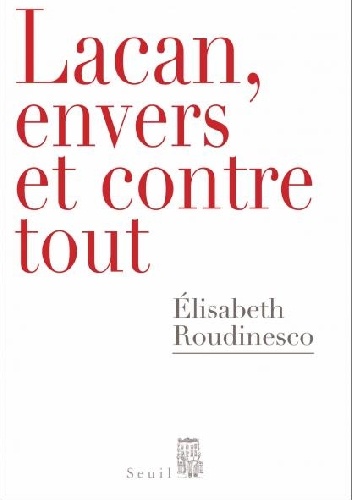 Lacan, envers et contre tout - Elisabeth Roudinesco