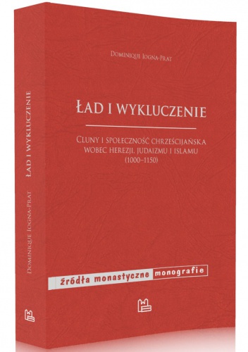 Ład i wykluczenie. Cluny i społeczność chrześcijańska wobec herezji, judaizmu i islamu (1000-1150) . - Dominique Iogna-Prat