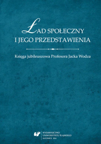 Ład społeczny i jego przedstawienia. Księga jubileuszowa Profesora Jacka Wodza - Wojciech Świątkiewicz, Tomasz Nawrocki red.