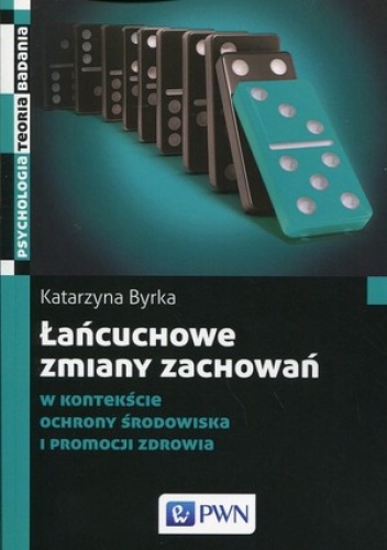 Łańcuchowe zmiany zachowań. W kontekście ochrony środowiska i promocji zdrowia - Katarzyna Byrka