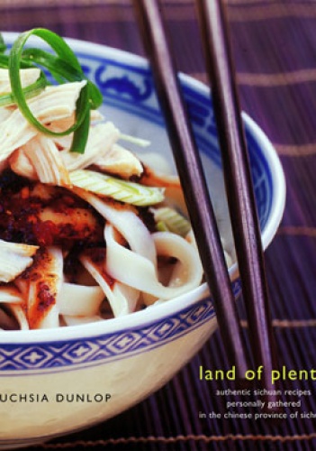 Land of Plenty. A Treasury of Authentic Sichuan Cooking - Fuchsia Dunlop