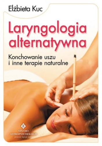 Laryngologia alternatywna. Konchowanie uszu i inne terapie naturalne - Elżbieta Kuc