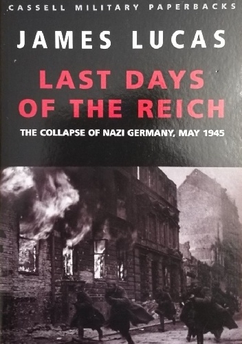 Last Days of the Reich: The Collapse of Nazi Germany, May 1945 - Lucas James