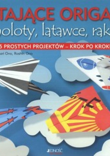 Latające Origami. Samoloty, latawce, rakiety. 35 prostych projektów - krok po kroku - Mari Ono, Roshin Ono
