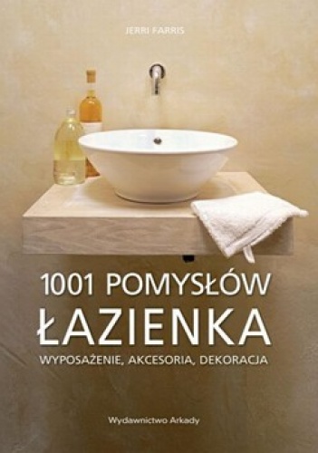 Łazienka. 1001 pomysłów. Wyposażenie, akcesoria, dekoracja - Jerri Farris