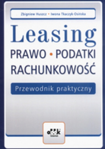 Leasing Prawo Podatki Rachunkowość Przewodnik praktyczny - Zbigniew Huszcz, Iwona Tkaczyk-Osińska
