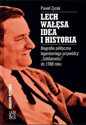 Lech Wałęsa - Idea i historia: Biografia polityczna legendarnego przywódcy "Solidarności" do 1988 roku - Paweł Zyzak