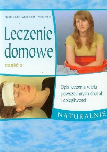 Leczenie domowe Część 2 Opis leczenia wielu powszechnych chorób i dolegliwości