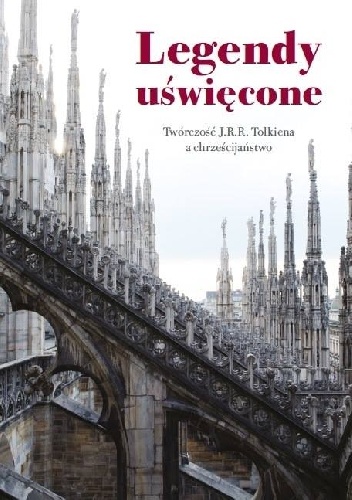 Legendy uświęcone. Twórczość J.R.R. Tolkiena a chrześcijaństwo