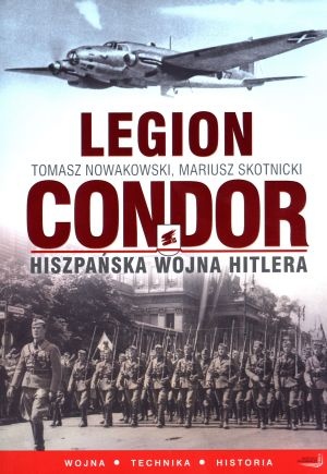 Legion Condor. Hiszpańska wojna Hitlera - Tomasz Nowakowski, Mariusz Skotnicki