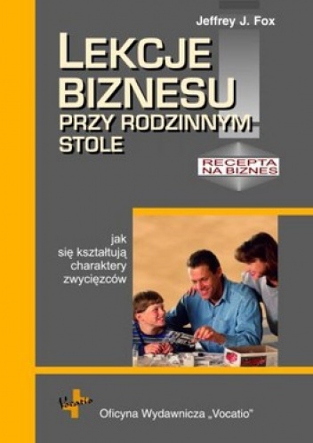 Lekcje biznesu przy rodzinnym stole czyli jak się kształtują charaktery zwycięzców - Jeffrey Fox