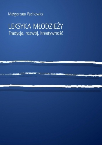 Leksyka młodzieży. Tradycja, rozwój, kreatywność - Małgorzata Pachowicz