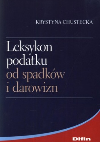 Leksykon podatku od spadków i darowizn - Krystyna Chustecka