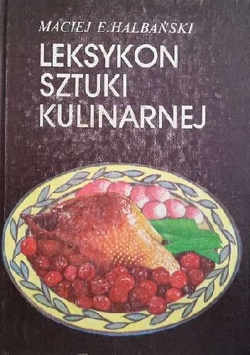 Leksykon sztuki kulinarnej - Maciej E. Halbański