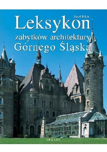 Leksykon zabytków architektury Górnego Śląska - Józef Pilch
