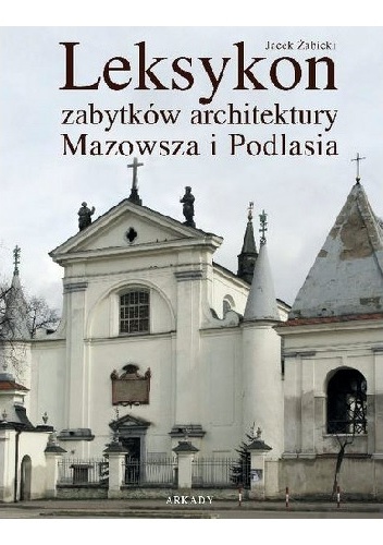 Leksykon zabytków architektury Mazowsza i Podlasia - Jacek Żabicki