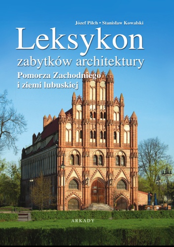 Leksykon zabytków architektury Pomorza Zachodniego i ziemi lubuskiej - Stanisław Kowalski, Józef Pilch