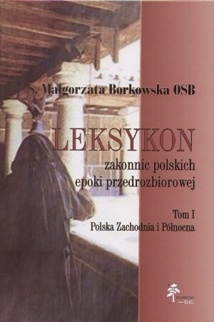 Leksykon zakonnic polskich epoki przedrozbiorowej, T. I — Polska Zachodnia i Północna. - Małgorzata Borkowska OSB
