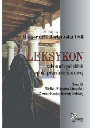 Leksykon zakonnic polskich epoki przedrozbiorowej, T. III - Wielkie Księstwo Litewskie i Ziemie Ruskie Korony Polskiej - Małgorzata Borkowska OSB