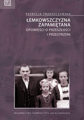 Łemkowszczyzna zapamiętana. Opowieści o przeszłości i przestrzeni - Patrycja Trzeszczyńska