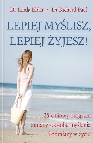Lepiej myślisz lepiej żyjesz!. 25-dniowy program zmiany sposobu myślenia i odmiany w życiu - Linda Elder, Richard Paul