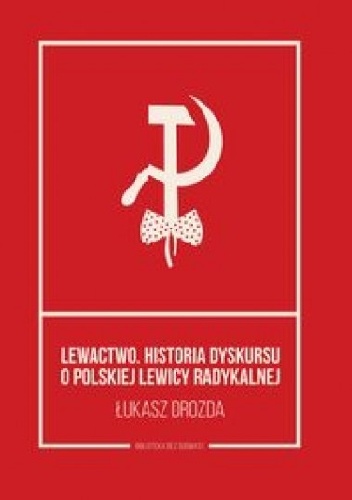 Lewactwo. Historia dyskursu o polskiej lewicy radykalnej - Łukasz Drozda