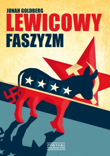Lewicowy faszyzm : tajemna historia amerykańskiej lewicy od Mussoliniego do polityki zmiany - Jonah Goldberg