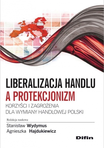 Liberalizacja handlu a protekcjonizm. Korzyści i zagrożenia dla wymiany handlowej Polski - Stanisław Wydymus, Agnieszka Hajdukiewicz