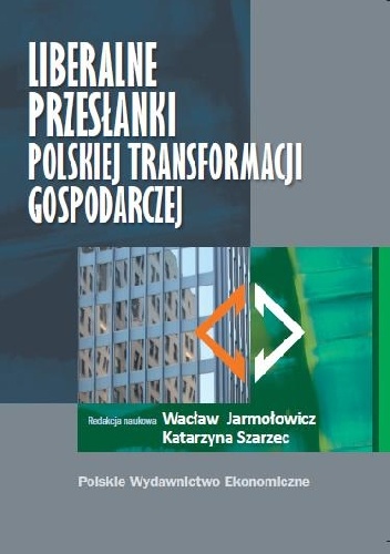 Liberalne przesłanki polskiej transformacji gospodarczej - Wacław Jarmołowicz, Katarzyna Szarzec
