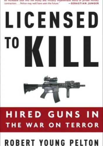 Licensed to Kill: Hired Guns in the War on Terror - Robert Pelton Young