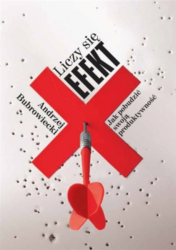 Liczy się efekt. Jak pobudzić swoją produktywność - Andrzej Bubrowiecki